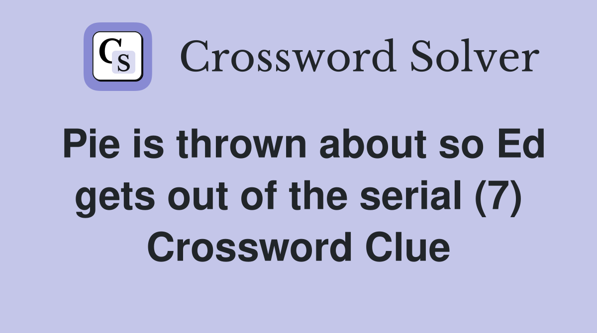 Pie is thrown about so Ed gets out of the serial (7) Crossword Clue