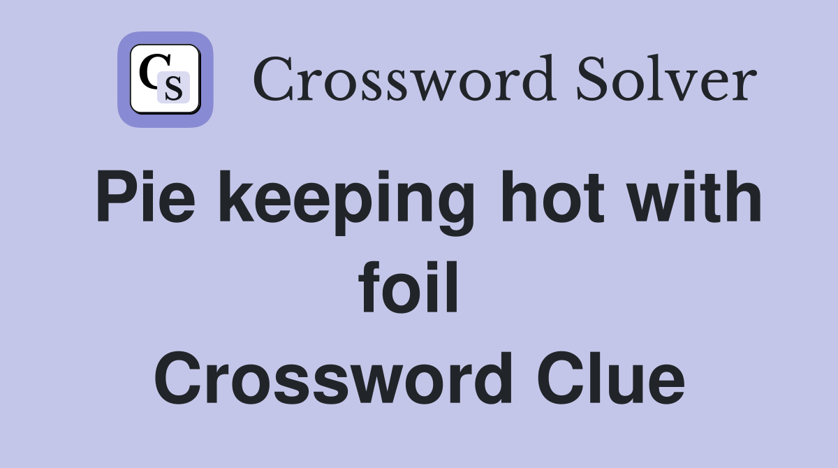 Pie keeping hot with foil  Crossword Clue