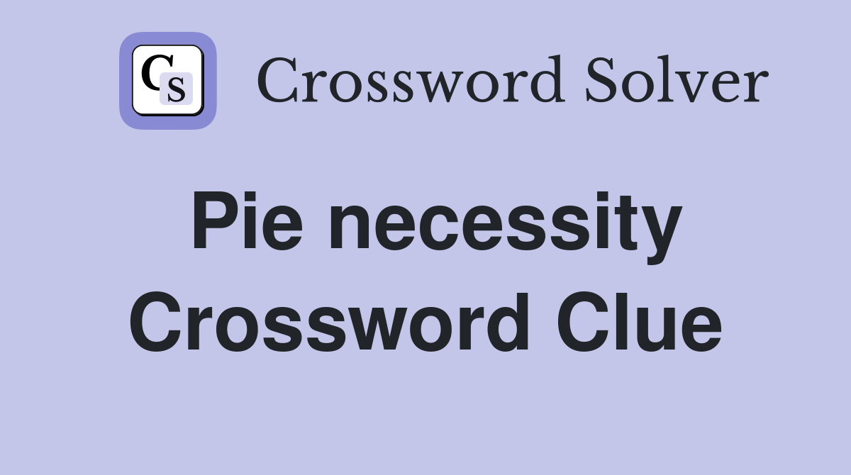 Pie necessity Crossword Clue