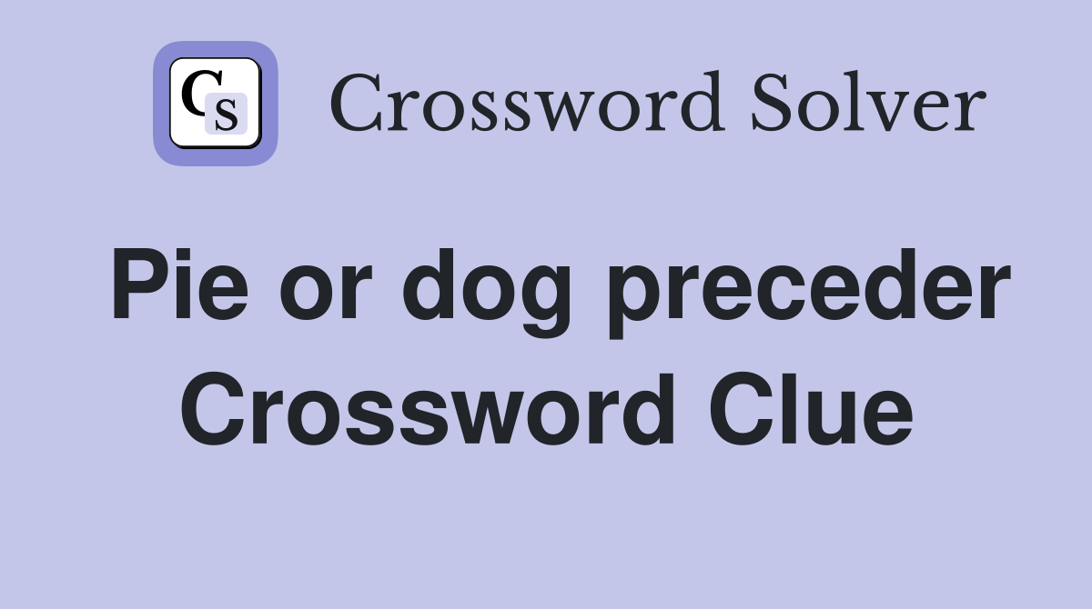 Pie or dog preceder Crossword Clue