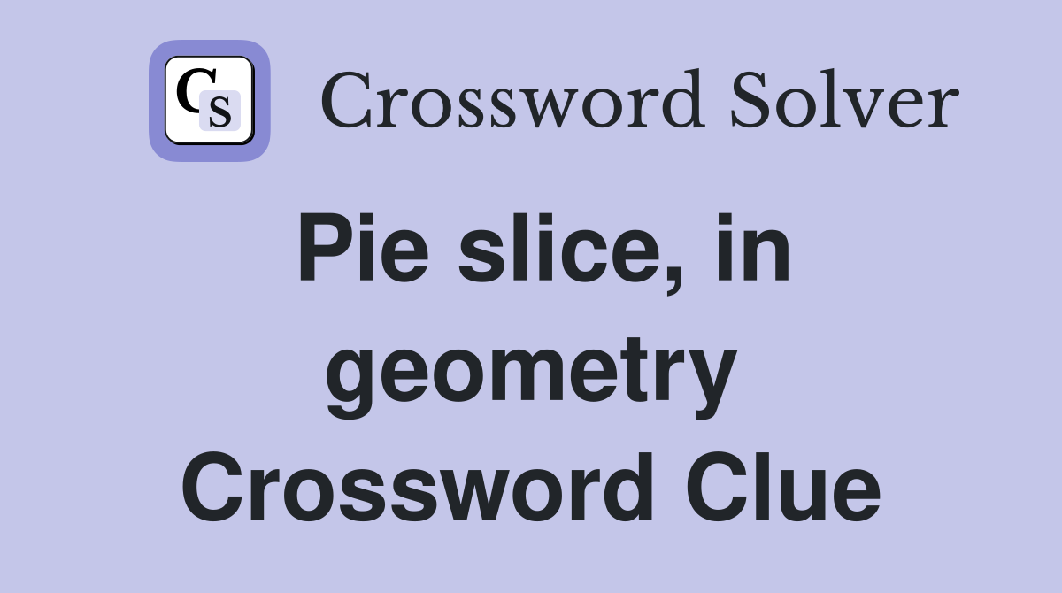 Pie slice, in geometry Crossword Clue