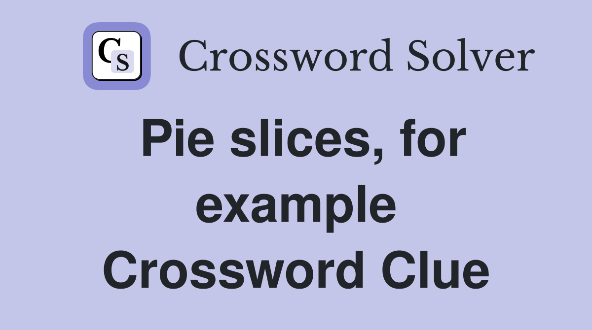 Pie slices, for example Crossword Clue