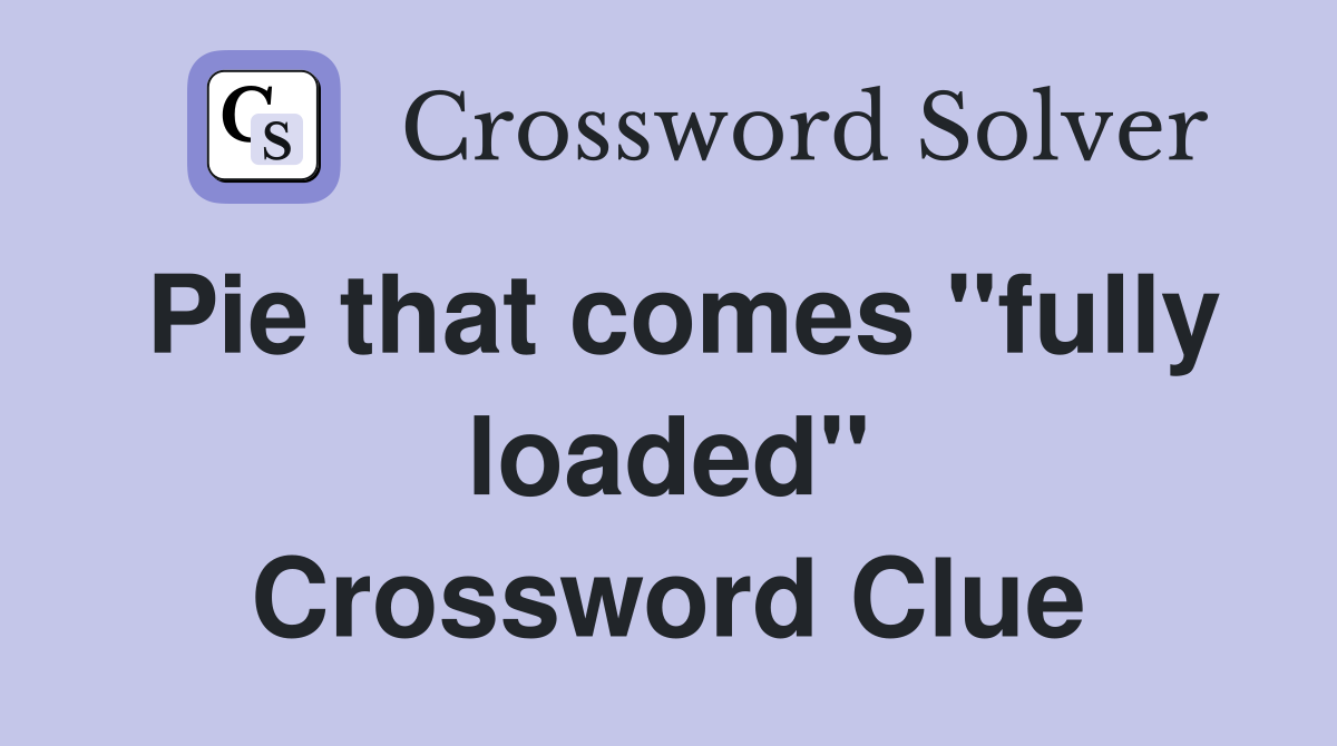 Pie that comes "fully loaded" Crossword Clue