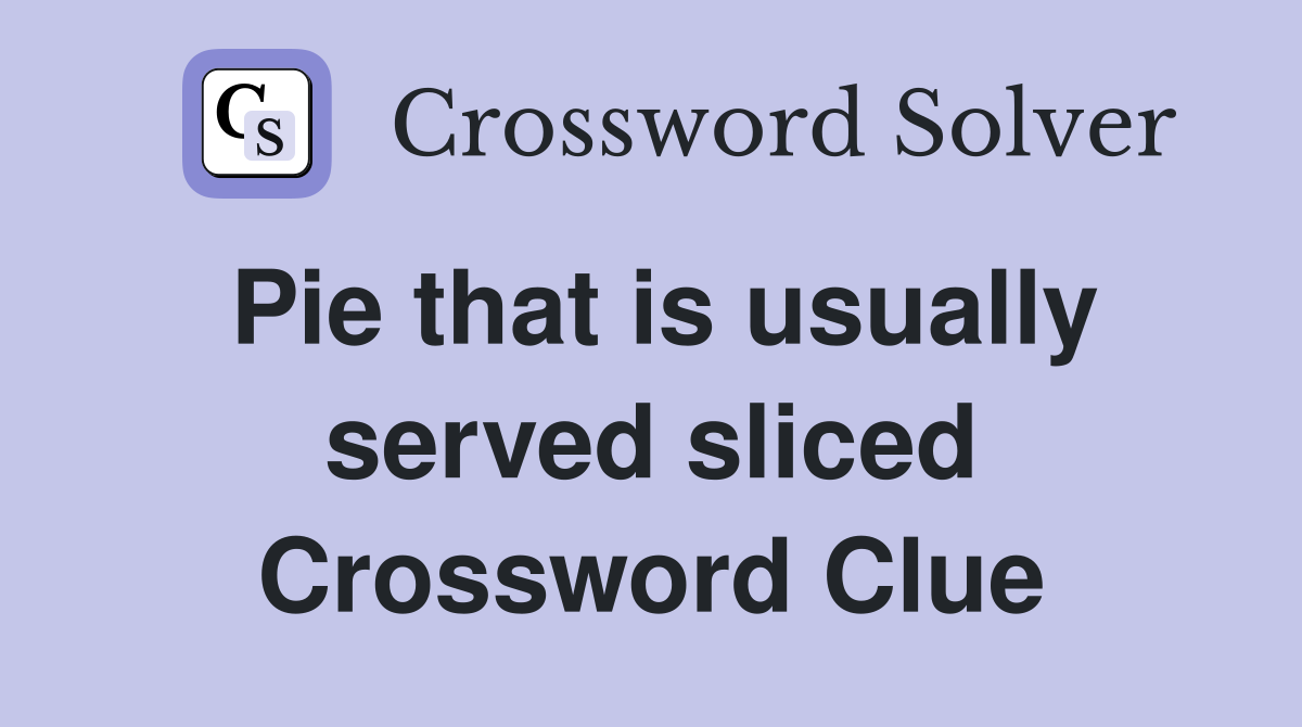 Pie that is usually served sliced Crossword Clue
