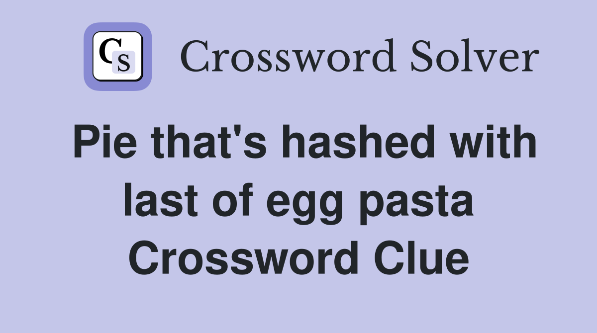 Pie that's hashed with last of egg pasta Crossword Clue