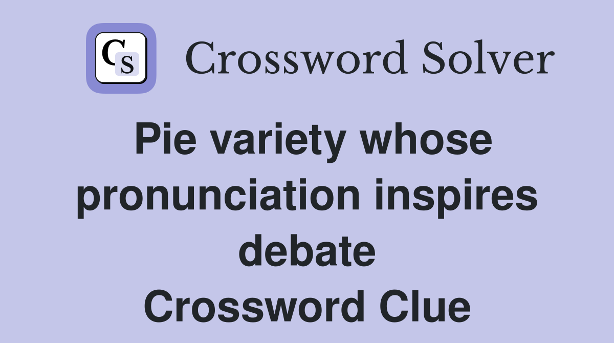Pie variety whose pronunciation inspires debate Crossword Clue