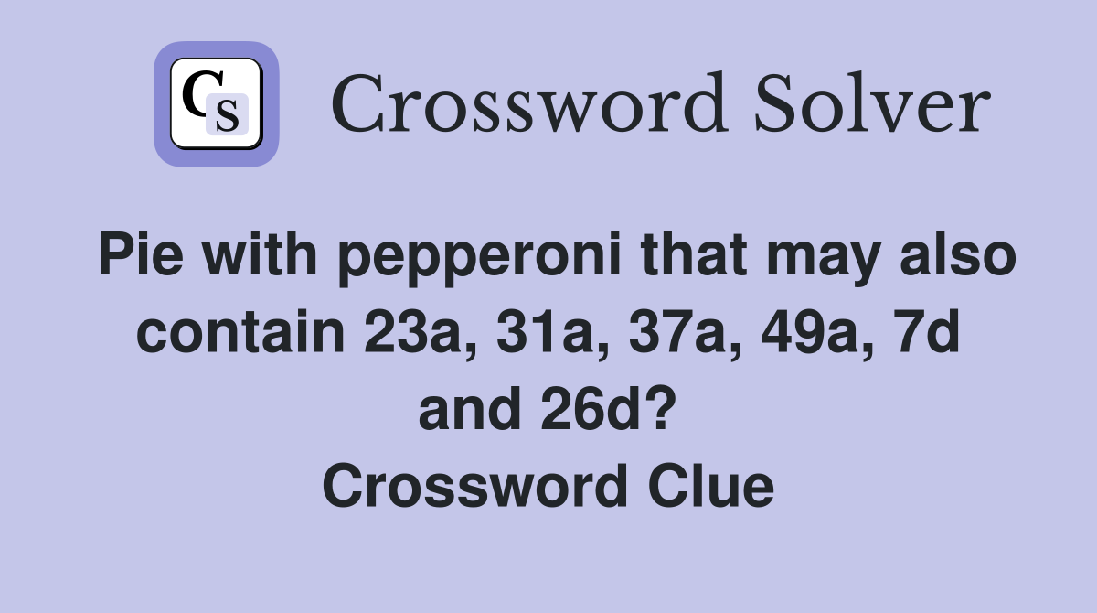 Pie with pepperoni that may also contain 23a, 31a, 37a, 49a, 7d and 26d? Crossword Clue