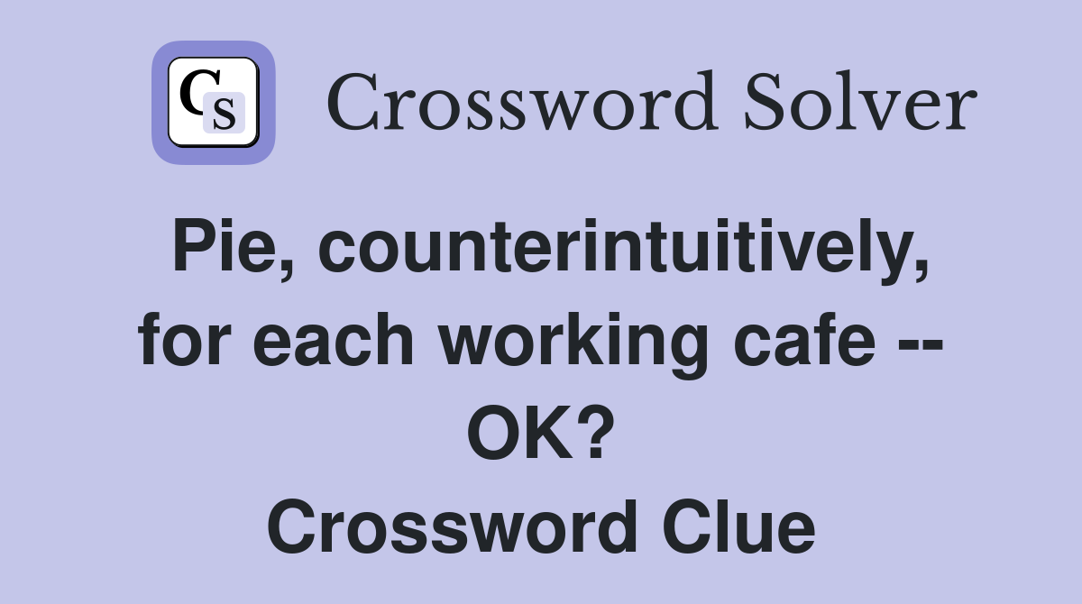 Pie, counterintuitively, for each working cafe -- OK? Crossword Clue