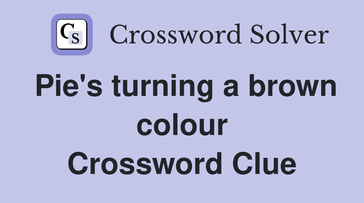 Pie's turning a brown colour Crossword Clue