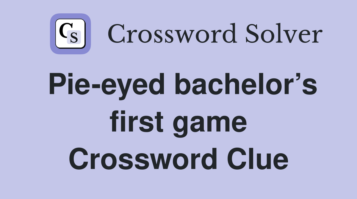Pie-eyed bachelor’s first game Crossword Clue
