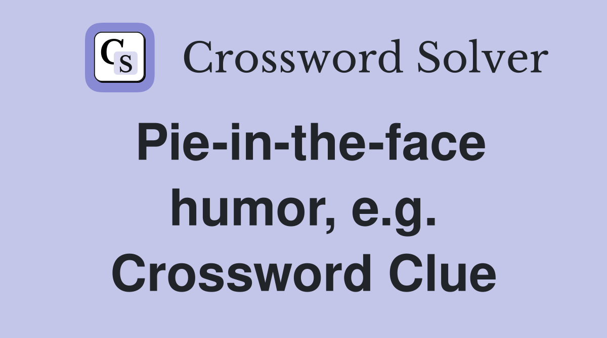 Pie-in-the-face humor, e.g. Crossword Clue