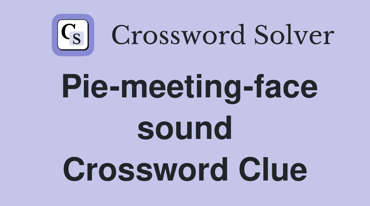 Pie-meeting-face sound Crossword Clue