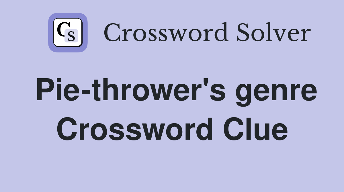 Pie-thrower's genre Crossword Clue