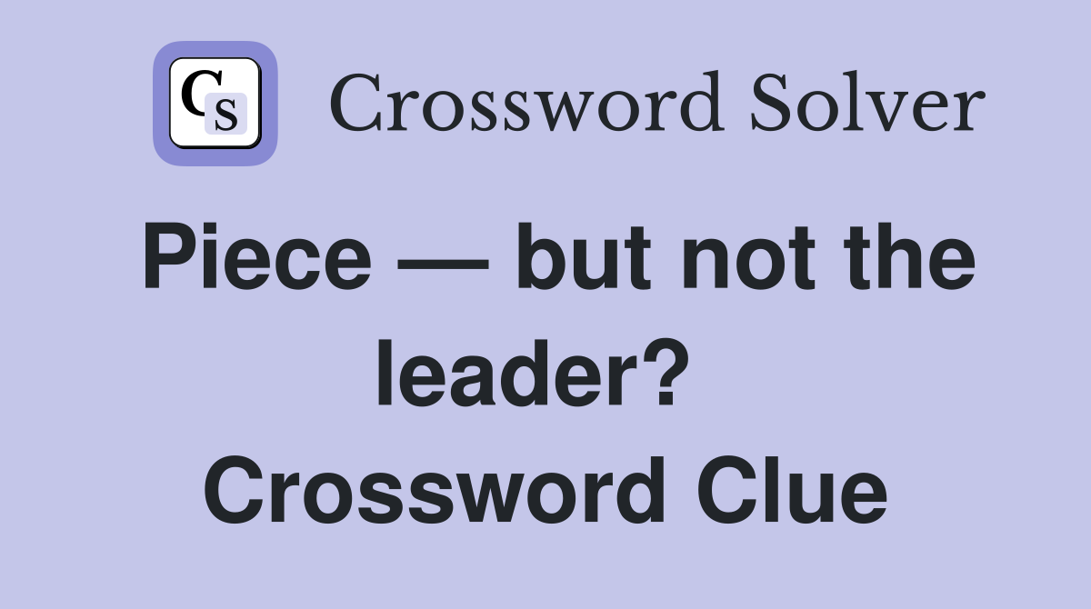 Piece — but not the leader?  Crossword Clue