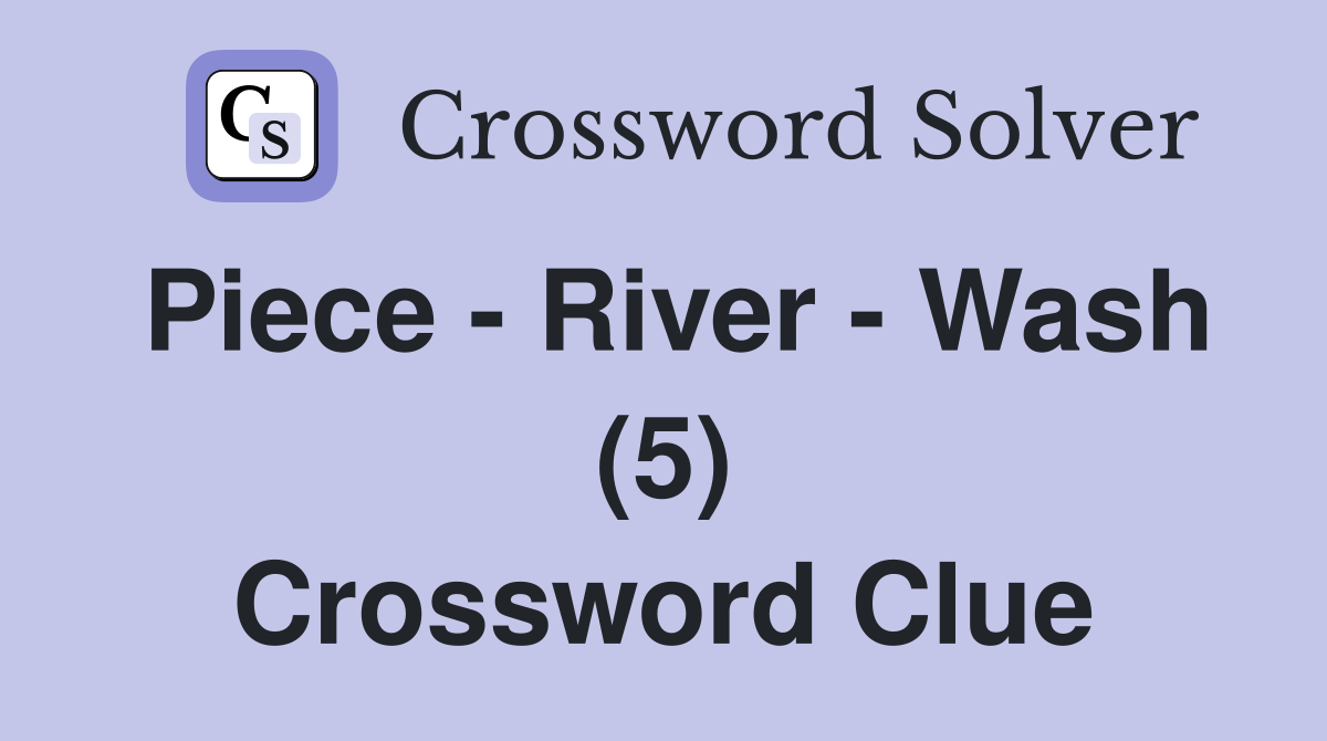 Piece - River - Wash (5) Crossword Clue