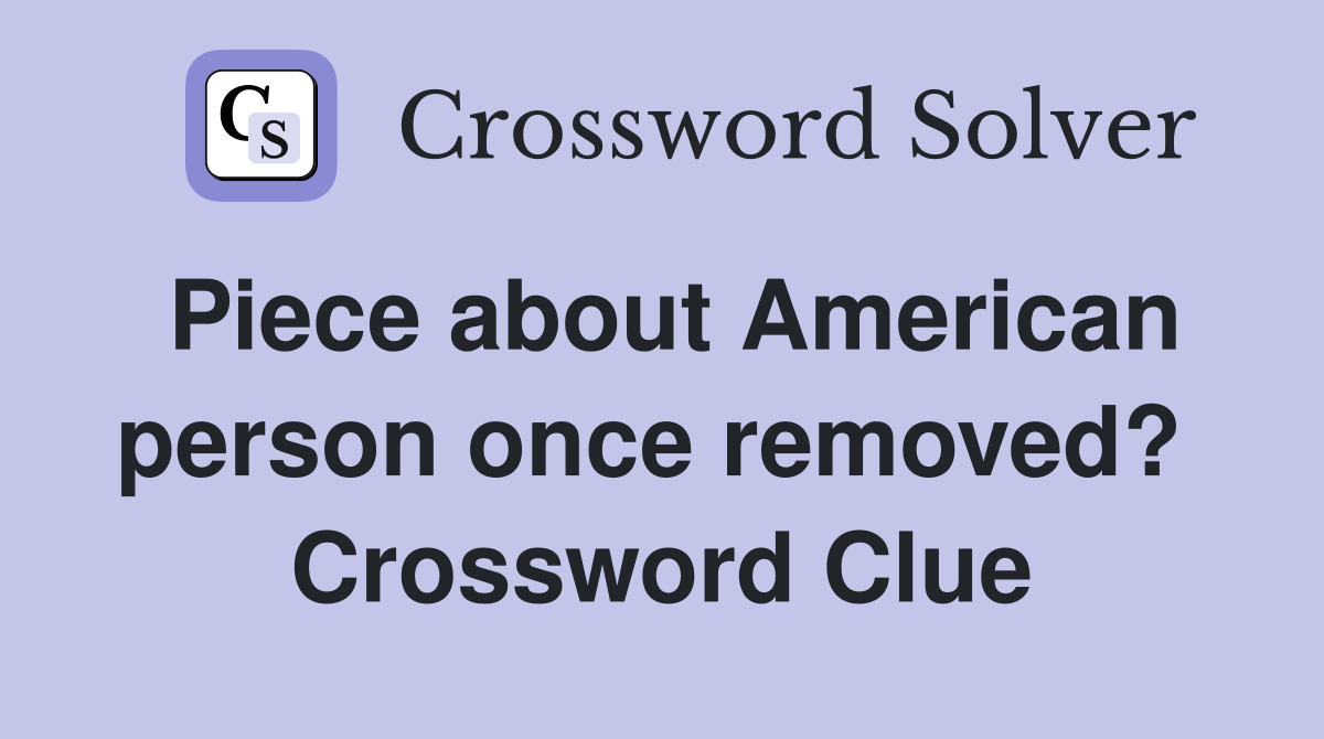 Piece about American person once removed?  Crossword Clue