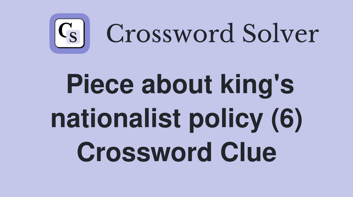 Piece about king's nationalist policy (6) Crossword Clue