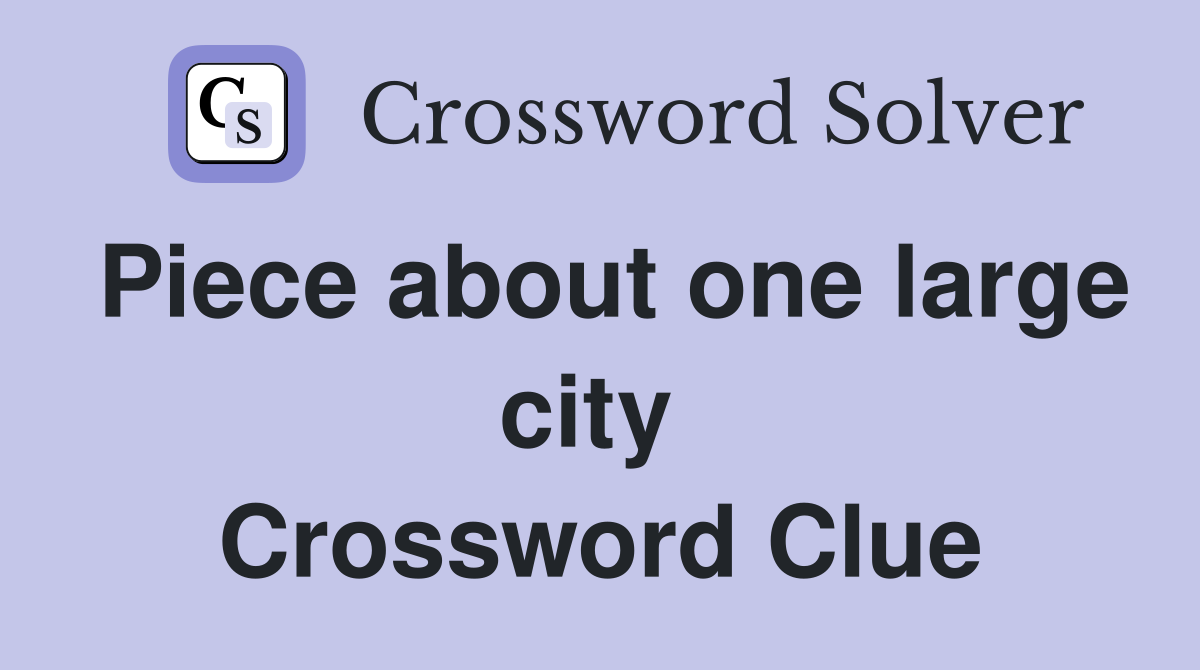 Piece about one large city  Crossword Clue