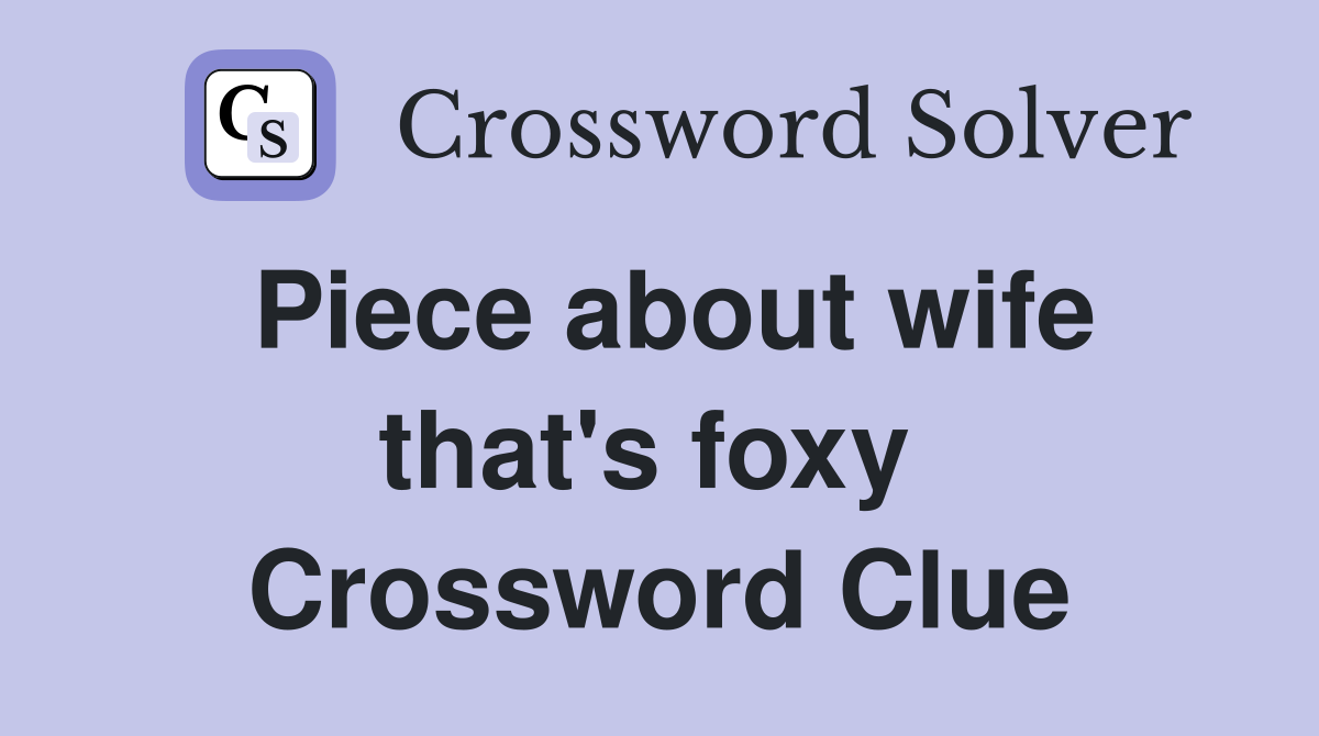 Piece about wife that's foxy  Crossword Clue