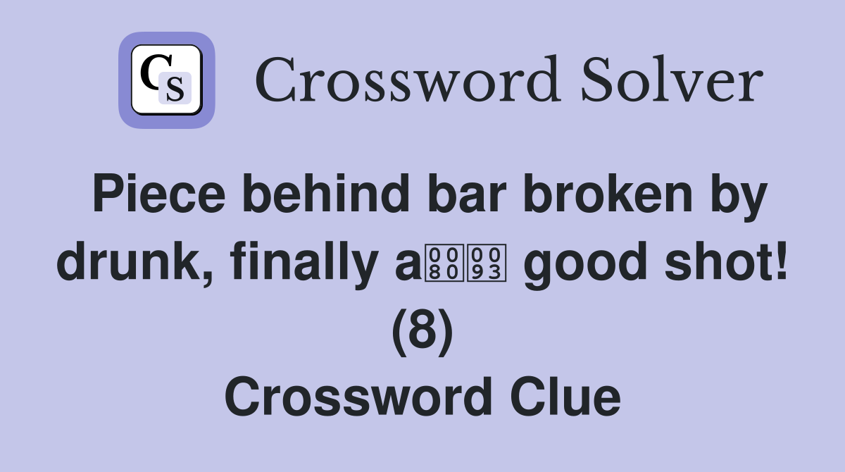 Piece behind bar broken by drunk, finally a good shot! (8) Crossword Clue