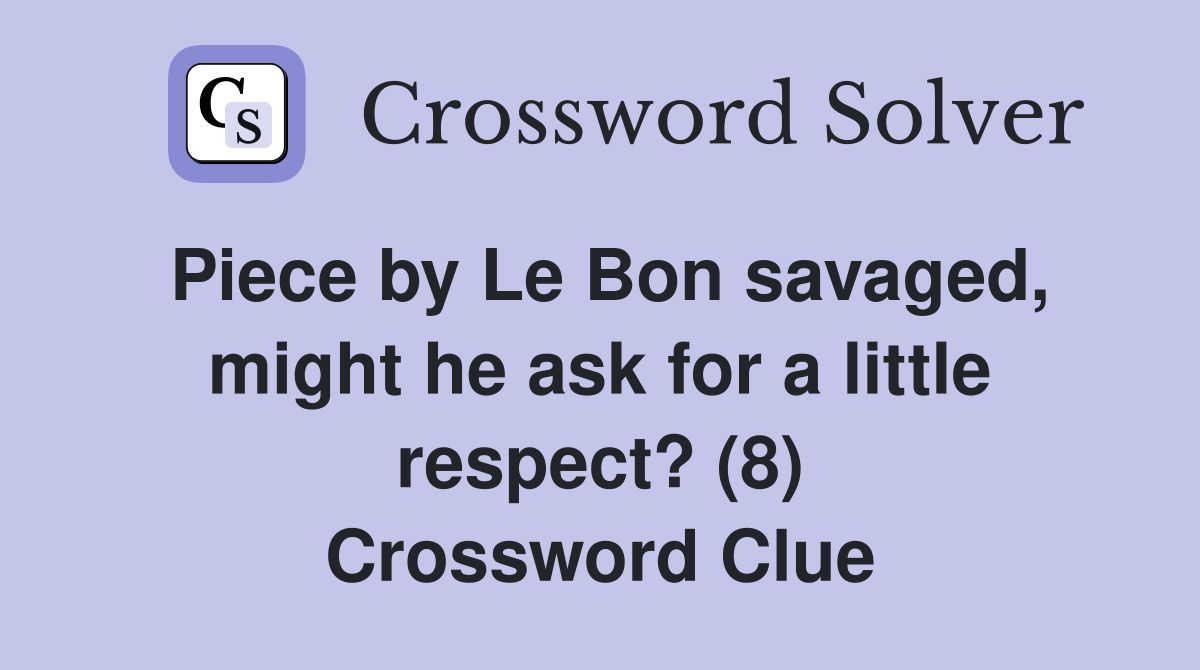Piece by Le Bon savaged, might he ask for a little respect? (8) Crossword Clue