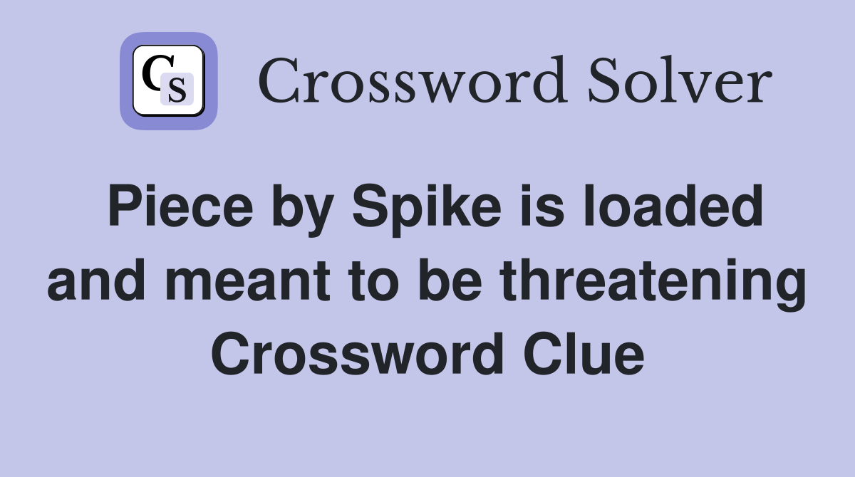 Piece by Spike is loaded and meant to be threatening Crossword Clue