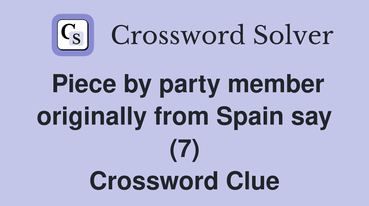 Piece by party member originally from Spain say (7) Crossword Clue
