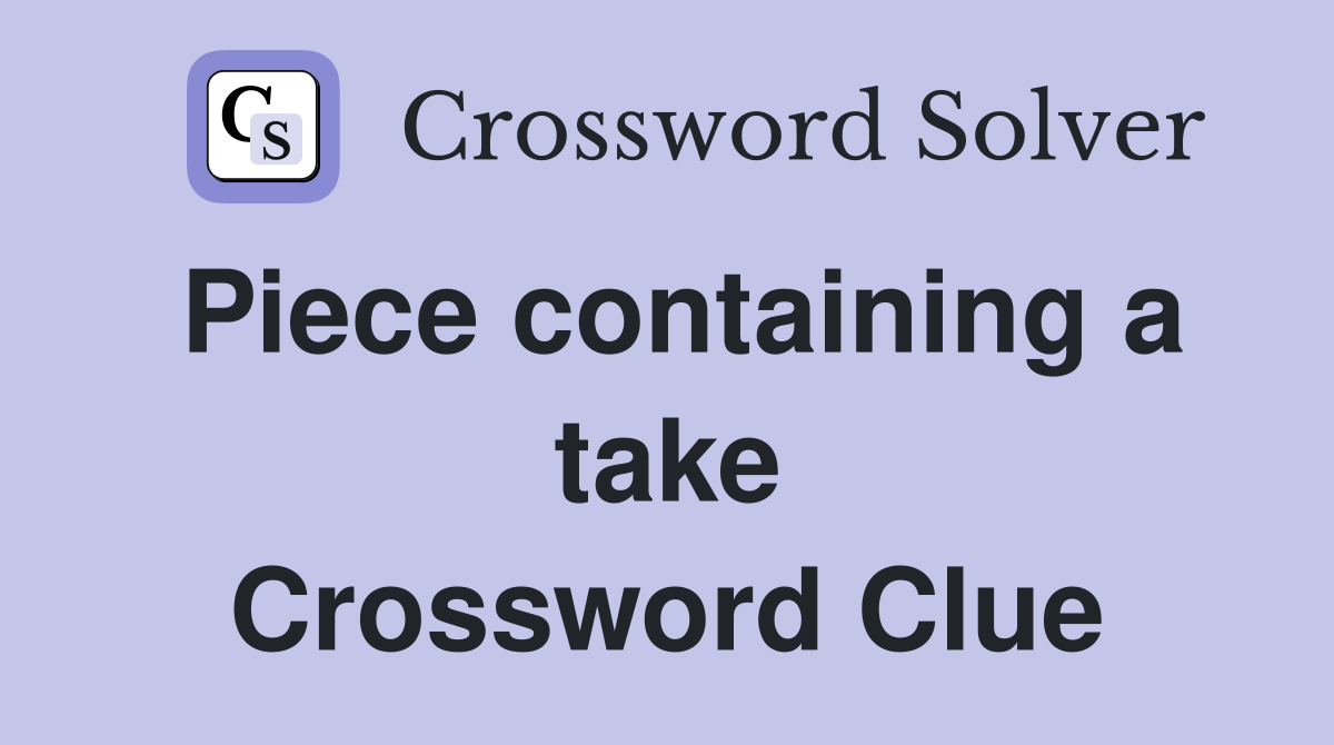 Piece containing a take Crossword Clue