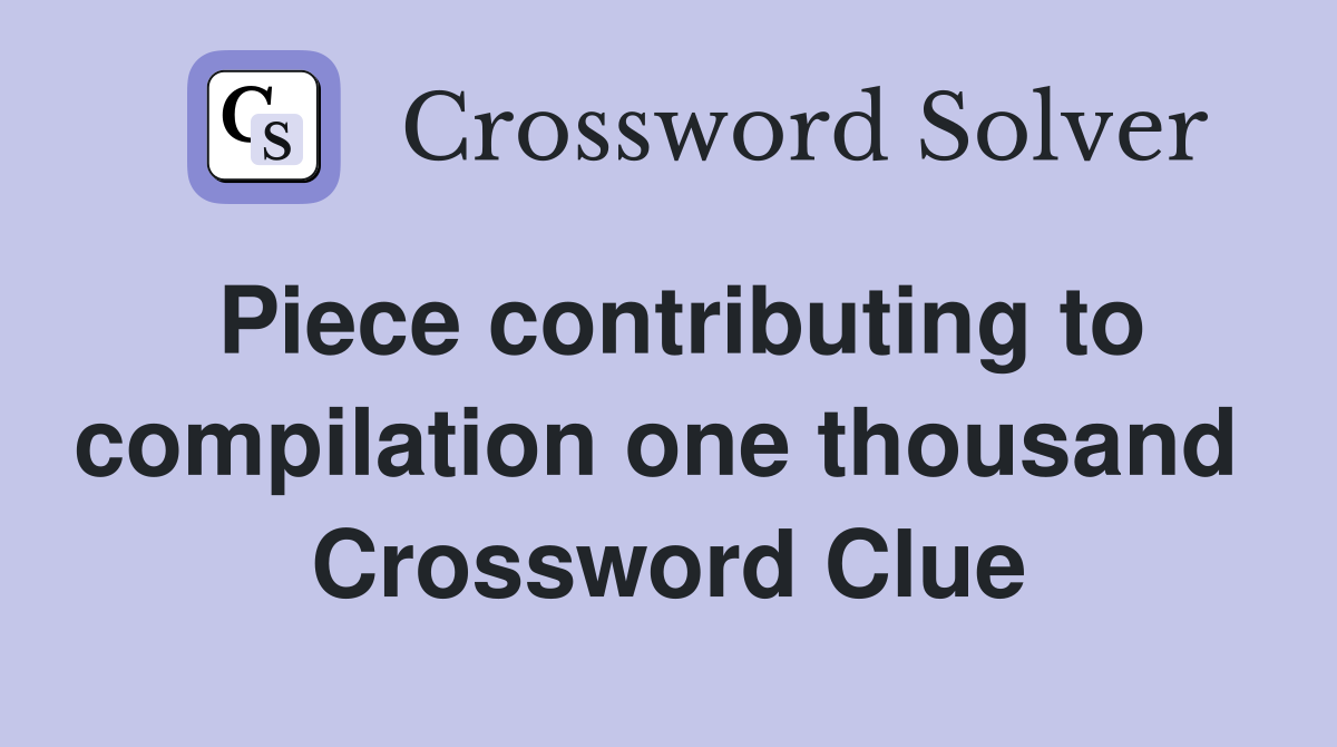 Piece contributing to compilation one thousand  Crossword Clue