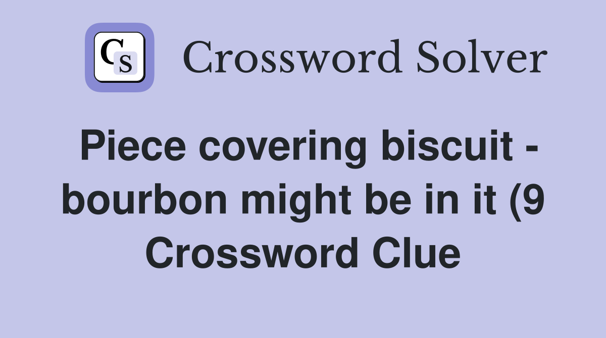 Piece covering biscuit bourbon might be in it (9) Crossword Clue Piece covering biscuit bourbon might be in it (9) Crossword Clue