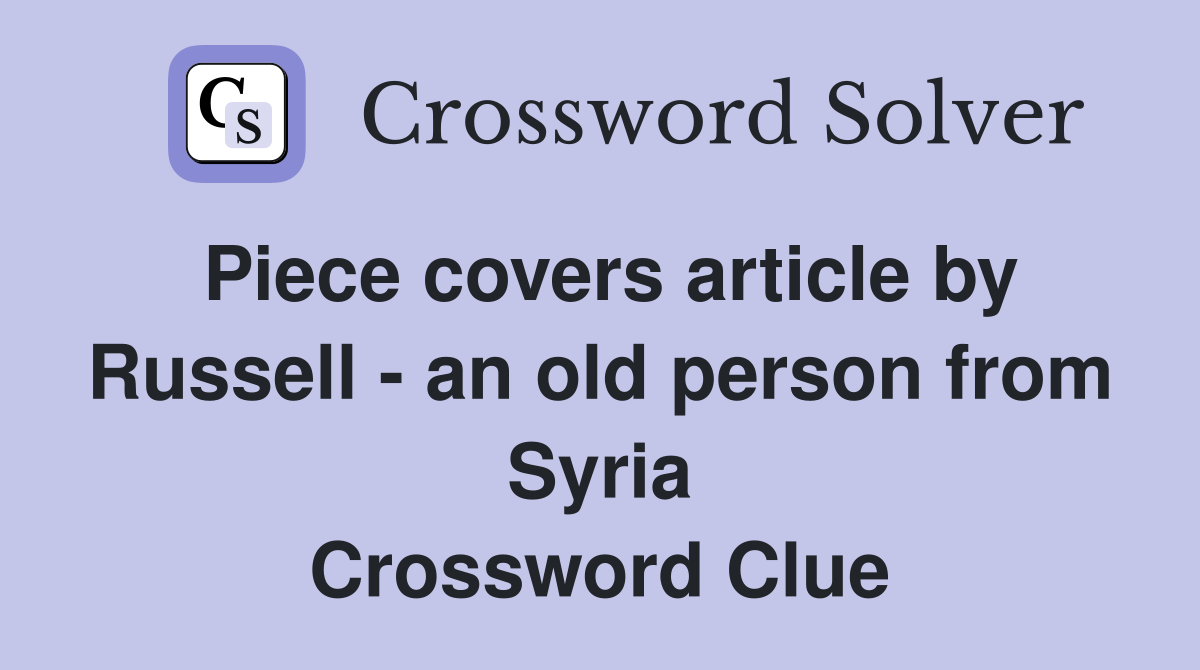 Piece covers article by Russell - an old person from Syria Crossword Clue