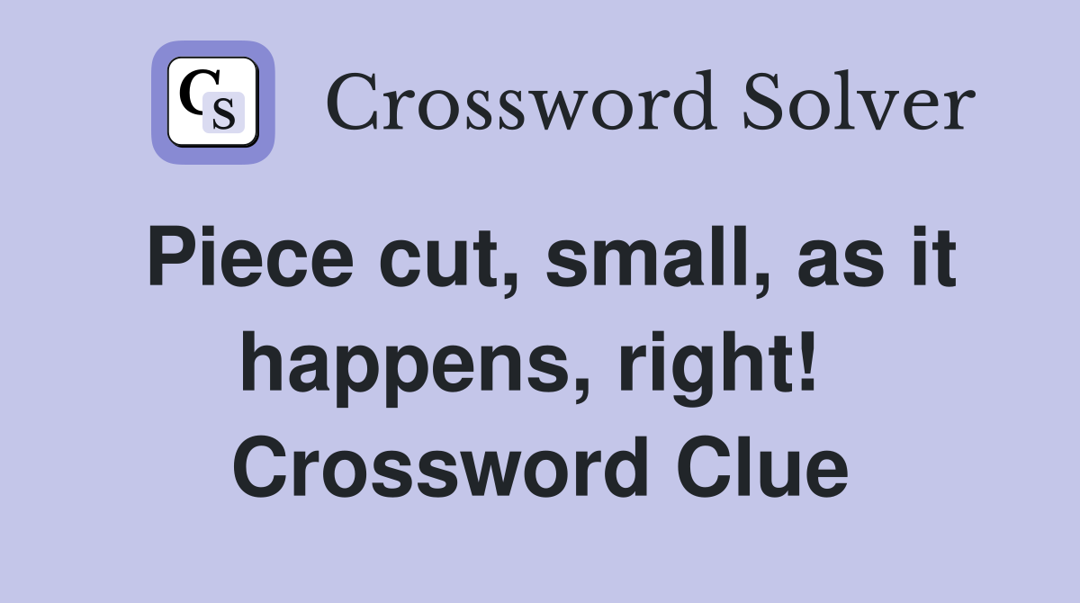 Piece cut, small, as it happens, right!  Crossword Clue