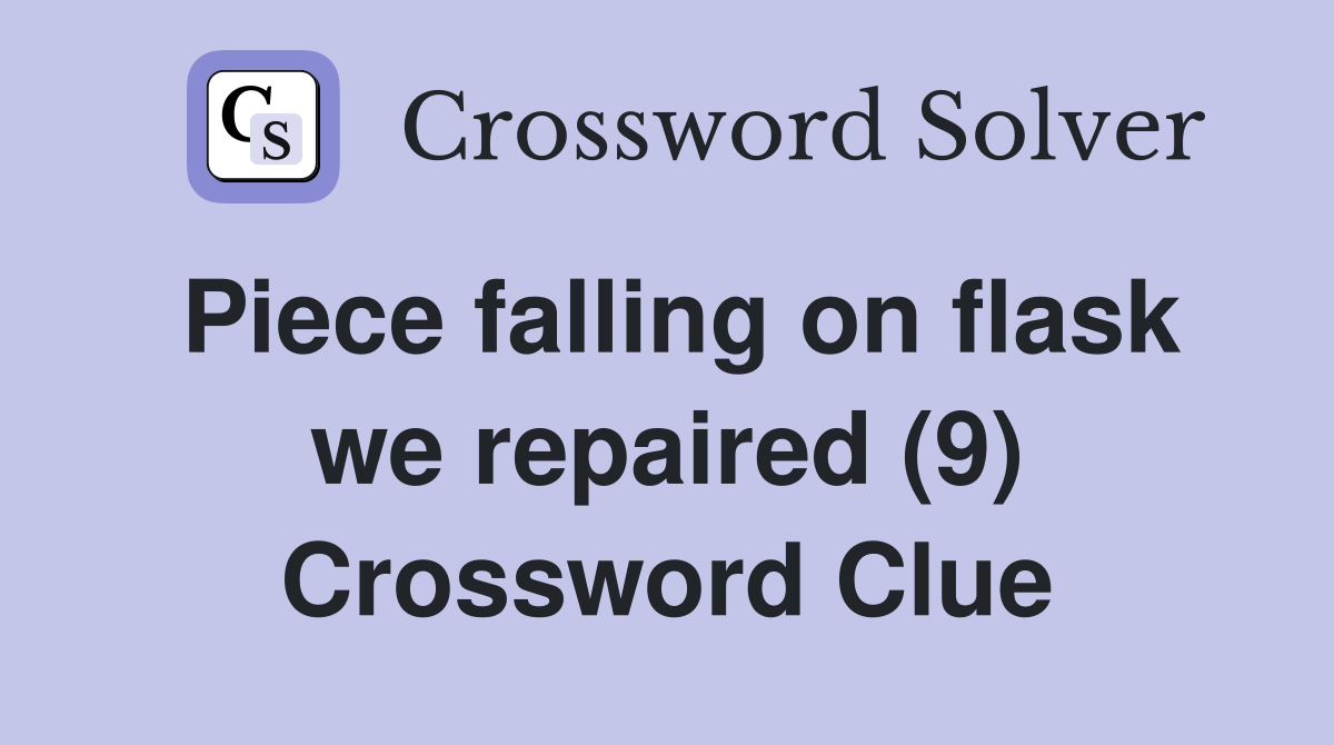Piece falling on flask we repaired (9) Crossword Clue