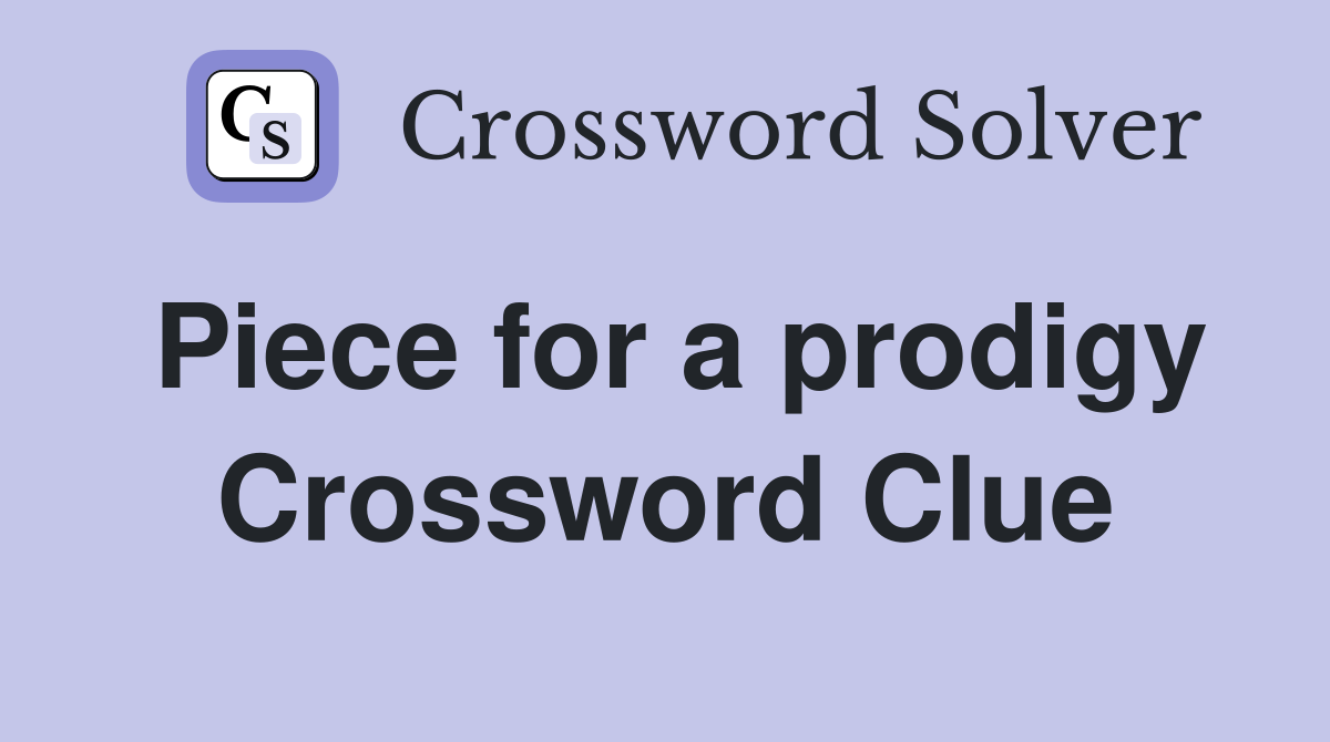 Piece for a prodigy Crossword Clue