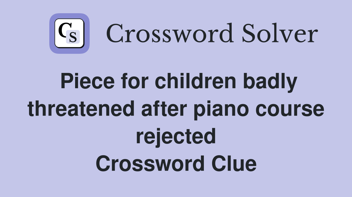 Piece for children badly threatened after piano course rejected Crossword Clue