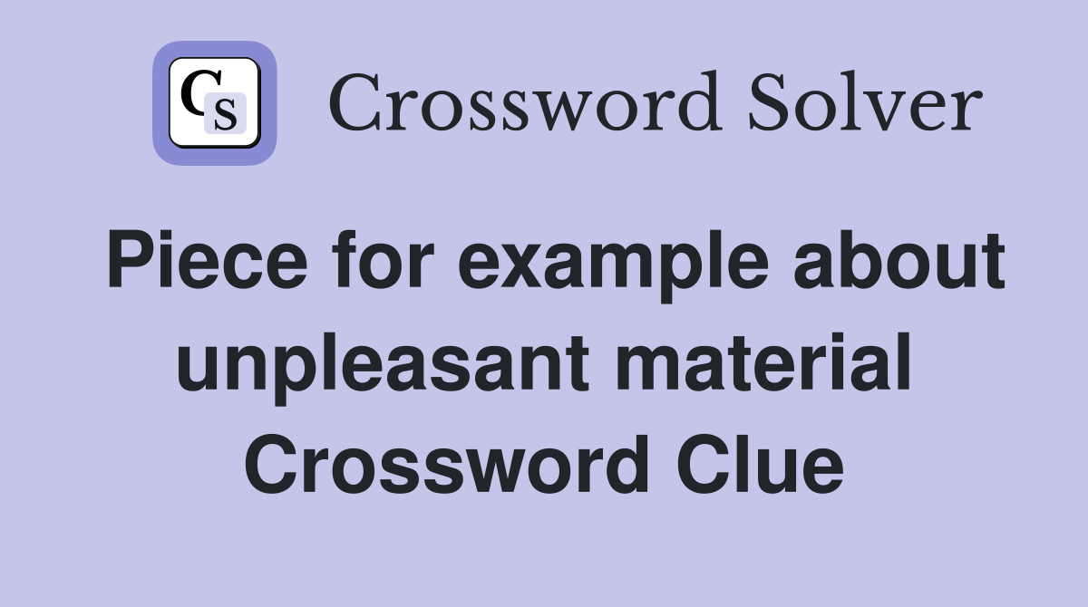 Piece for example about unpleasant material Crossword Clue