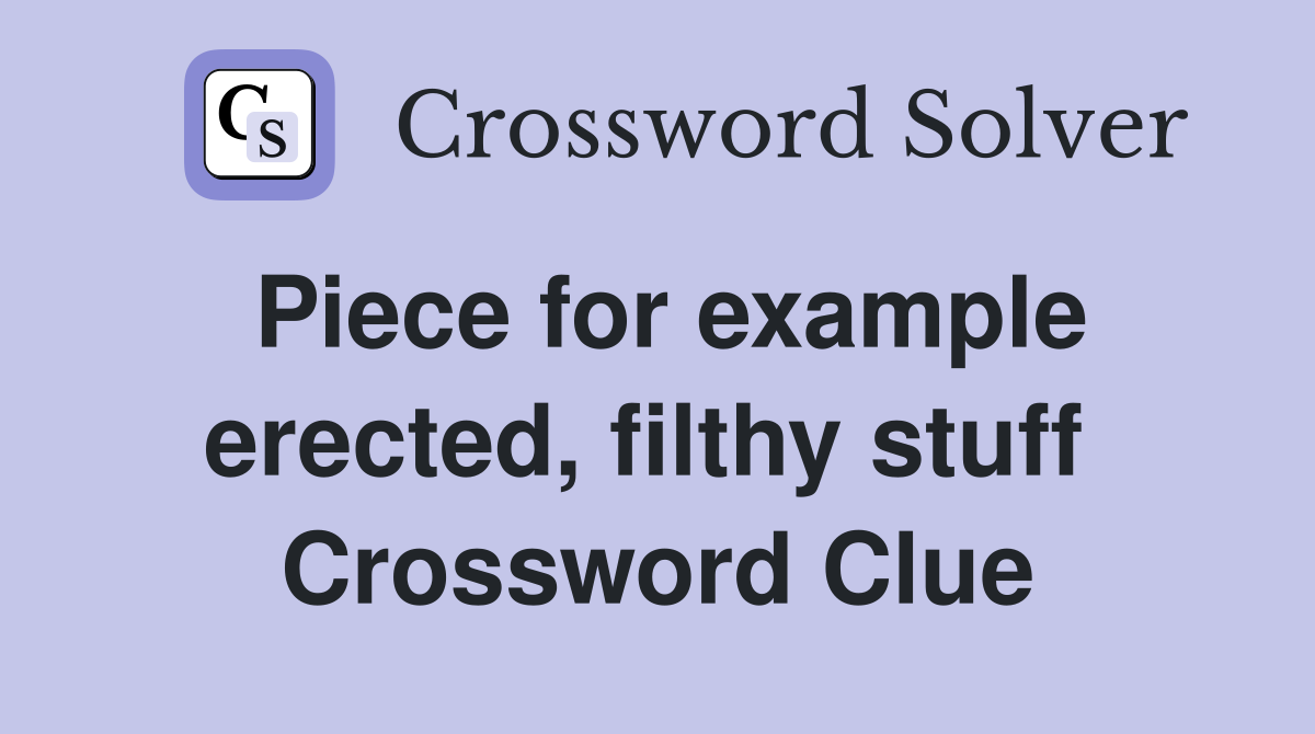Piece for example erected, filthy stuff  Crossword Clue