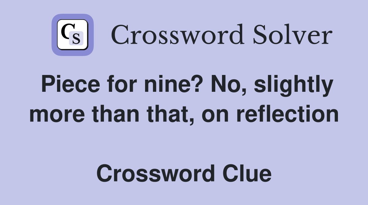 Piece for nine? No, slightly more than that, on reflection  Crossword Clue