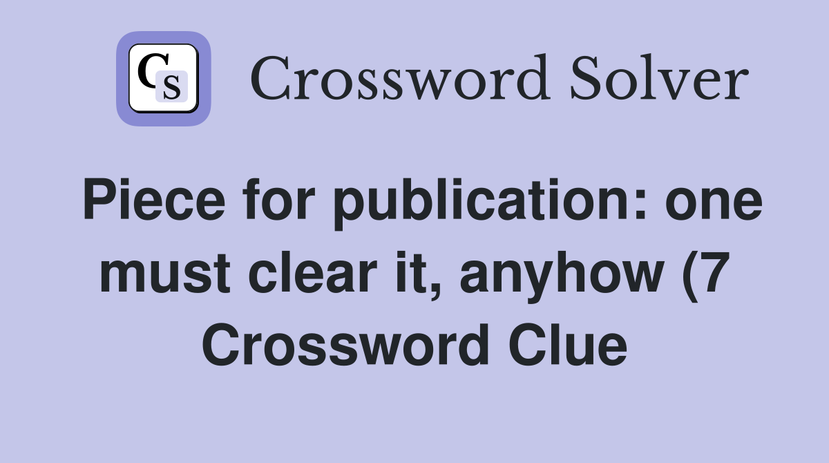 Piece for publication: one must clear it anyhow (7) Crossword Clue Piece for publication: one must clear it anyhow (7) Crossword Clue