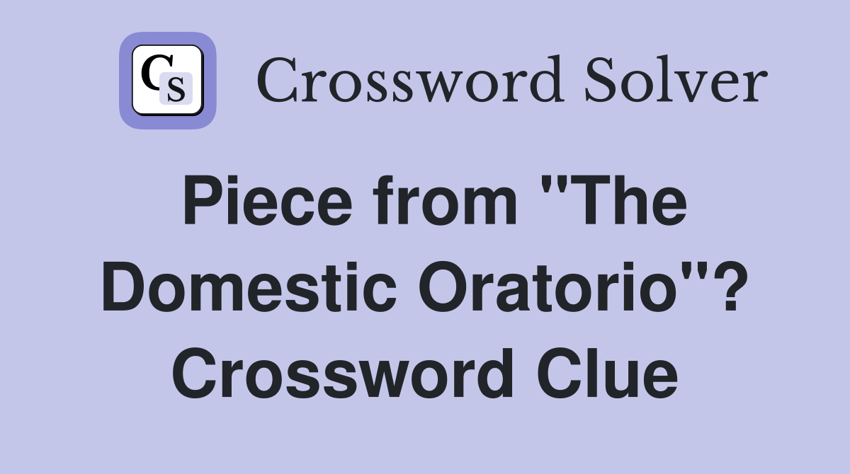 Piece from "The Domestic Oratorio"? Crossword Clue