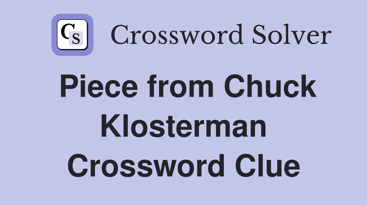 Piece from Chuck Klosterman Crossword Clue
