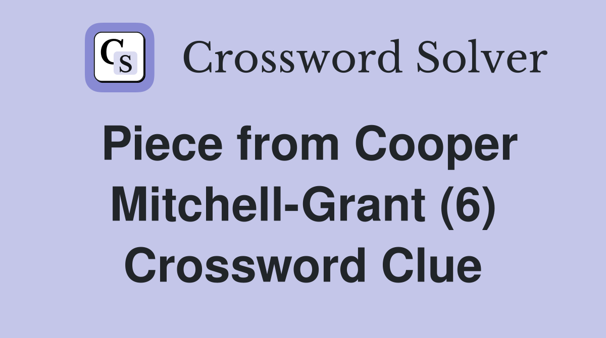 Piece from Cooper Mitchell-Grant (6) Crossword Clue
