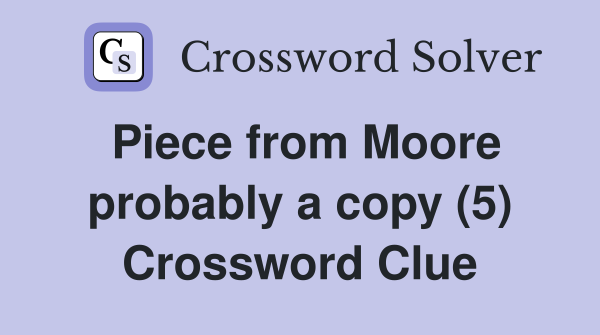 Piece from Moore probably a copy (5) Crossword Clue
