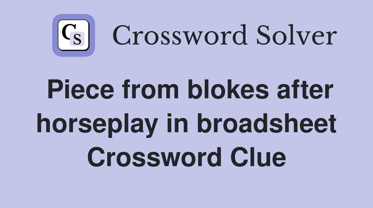 Piece from blokes after horseplay in broadsheet Crossword Clue
