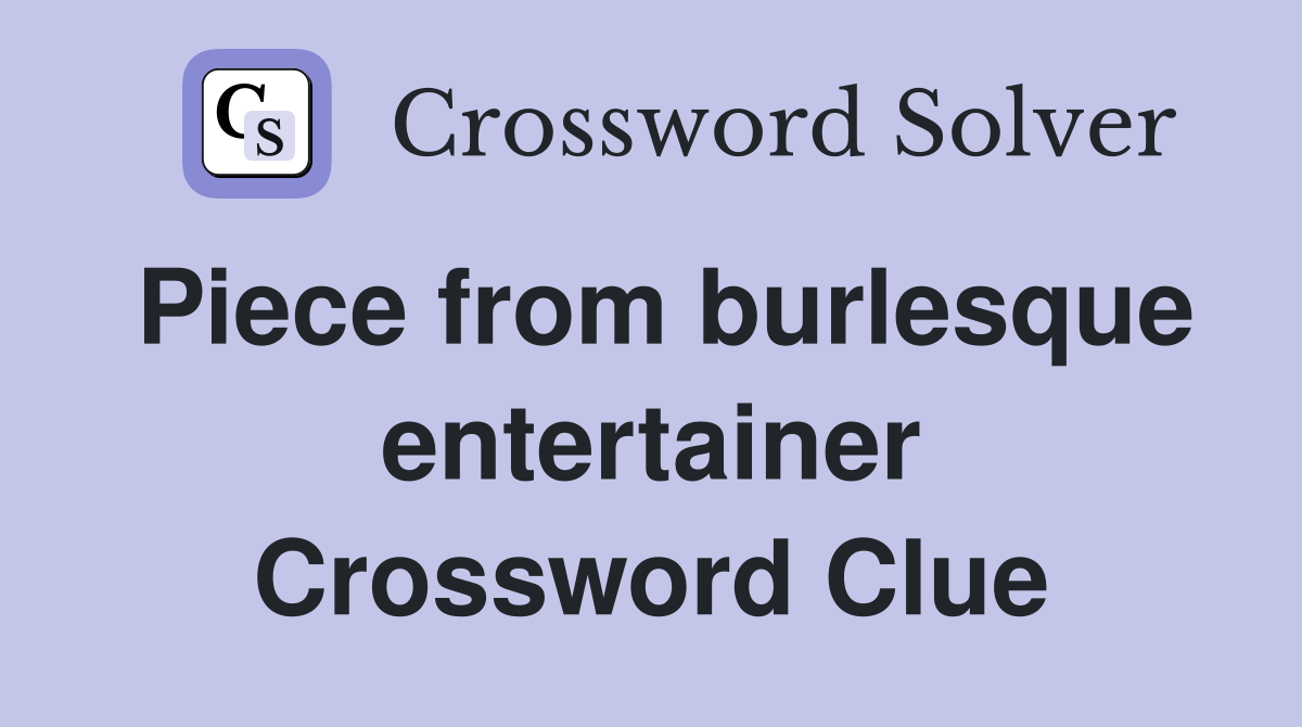 Piece from burlesque entertainer Crossword Clue