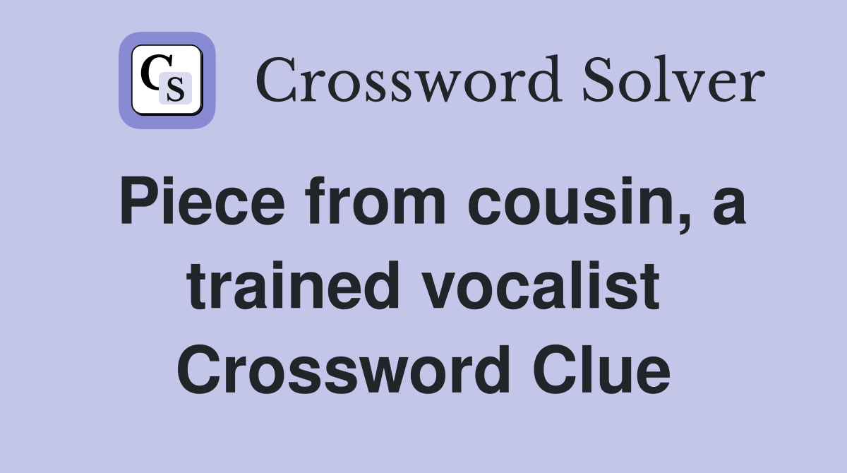 Piece from cousin, a trained vocalist Crossword Clue