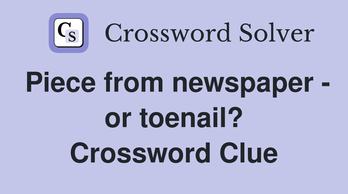 Piece from newspaper - or toenail? Crossword Clue
