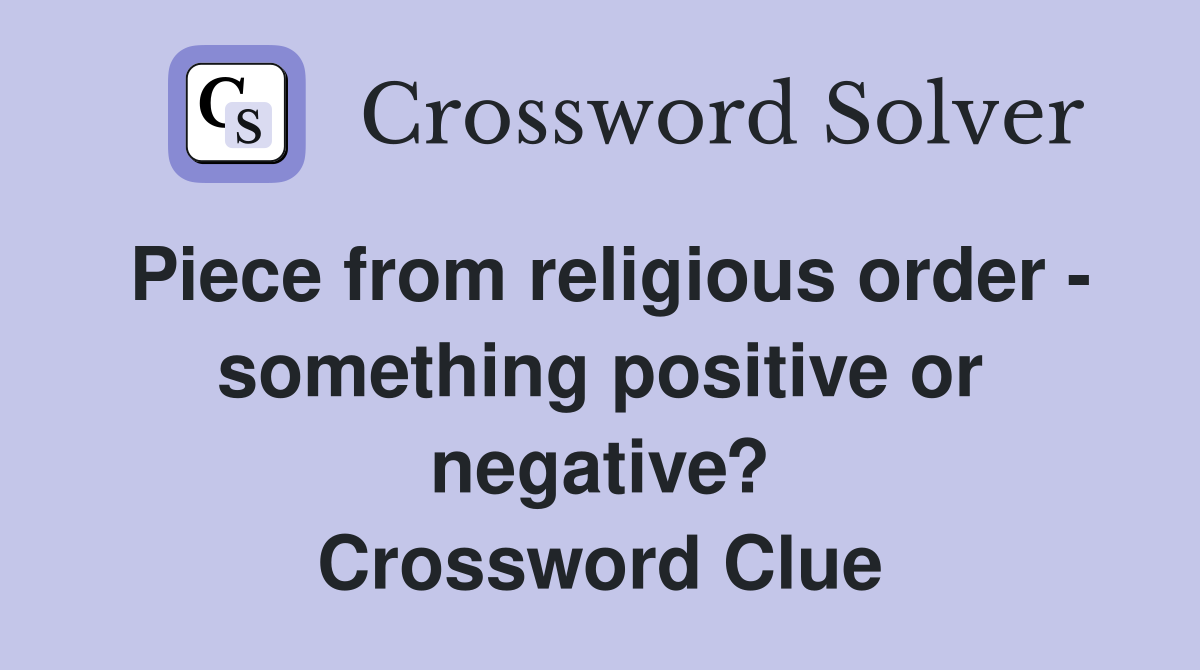 Piece from religious order - something positive or negative? Crossword Clue