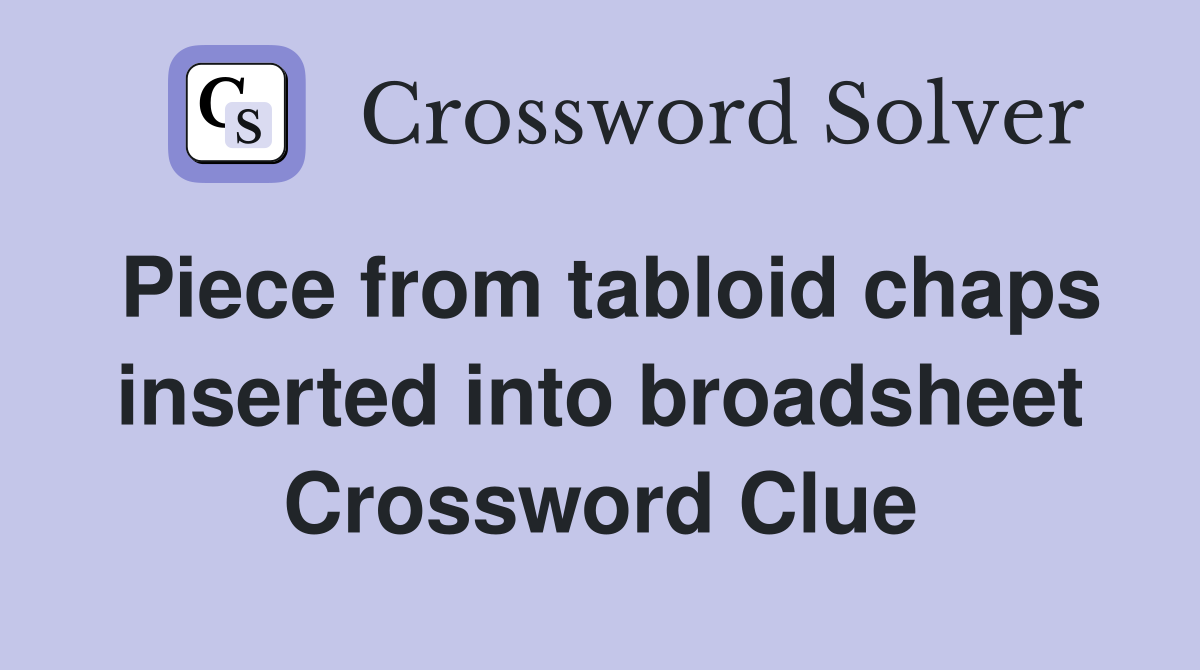 Piece from tabloid chaps inserted into broadsheet Crossword Clue