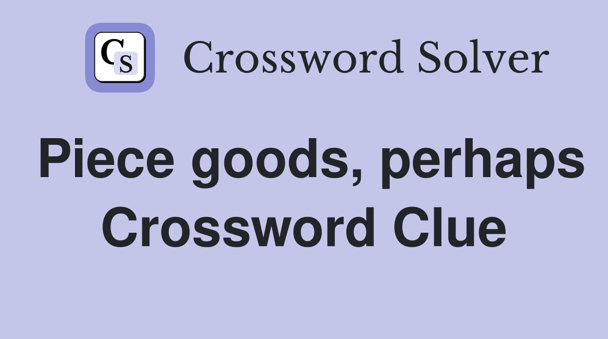Piece goods, perhaps Crossword Clue